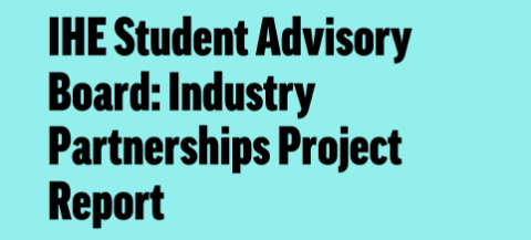 Teal backround, black text: IHE Student Advisory Board: Industry Partnerships Projects Report - Industry Partnerships in Higher Education